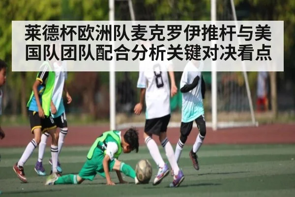莱德杯欧洲队麦克罗伊推杆与美国队团队配合分析关键对决看点（Sports）