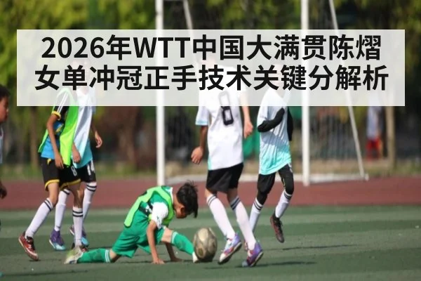 2026年WTT中国大满贯陈熠女单冲冠正手技术关键分解析（Sports）