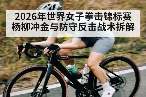 2026年世界女子拳击锦标赛杨柳冲金与防守反击战术拆解