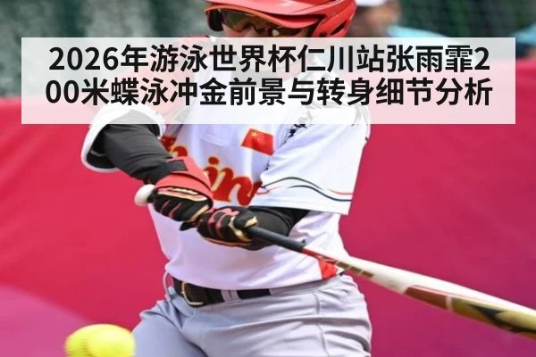 2026年游泳世界杯仁川站张雨霏200米蝶泳冲金前景与转身细节分析