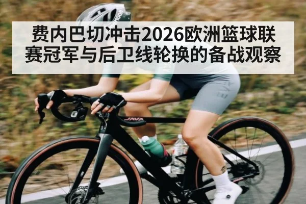 费内巴切冲击2026欧洲篮球联赛冠军与后卫线轮换的备战观察